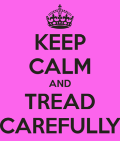 to tread carefully